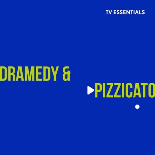 TV Essentials - Dramedy & Pizzicato