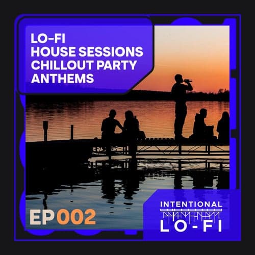 Lo-Fi House Sessions 002: Chillout Party Anthems - EP
