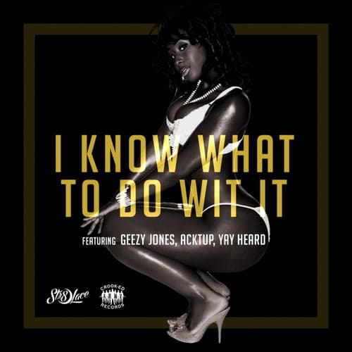 I Know What to Do Wit It (feat. Geezy Jones, Acktup & Yay Heard) - Single
