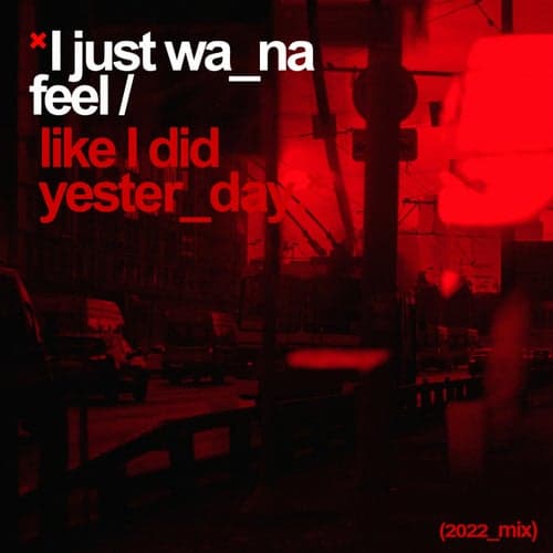 I Just Wanna Feel Like I Did Yesterday (2022 Mix)