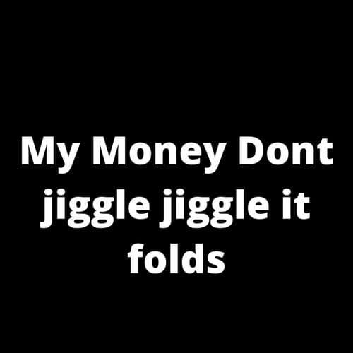 My Money Dont Jiggle Jiggle It Folds