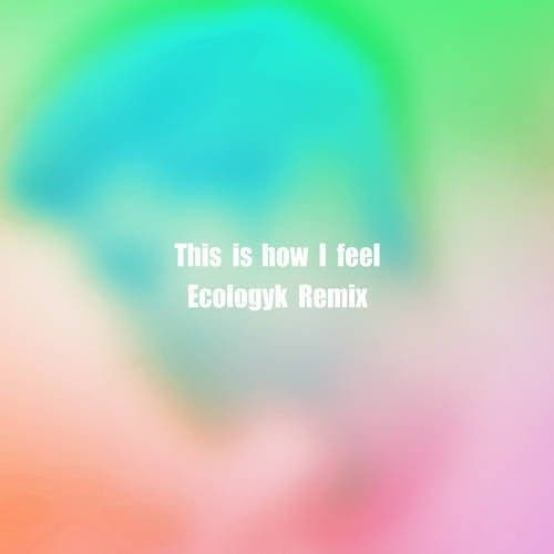 This is how I feel (Ecologyk Remix)