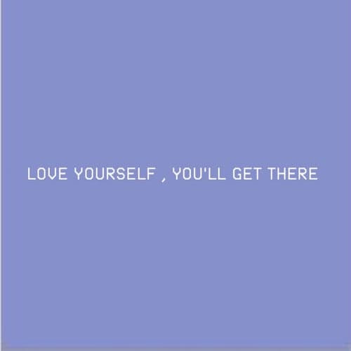 Love Yourself, You'll Get There
