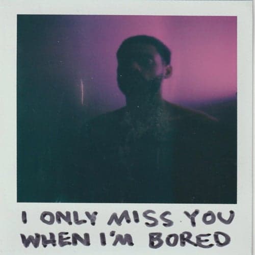 I Only Miss You When I'm Bored