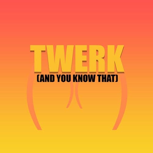 Twerk (And You Know That)