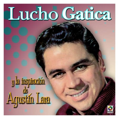 Lucho Gatica y la Inspiración de Agustín Lara