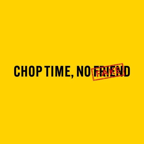Chop Time, No Friend