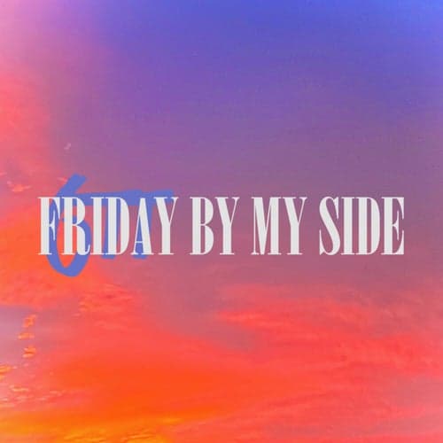 FRIDAY BY MY SIDE