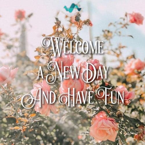 Welcome A New Day And Have Fun