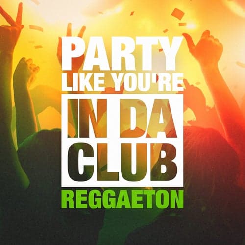 Party Like You're in Da Club (The Reggaeton Selection)