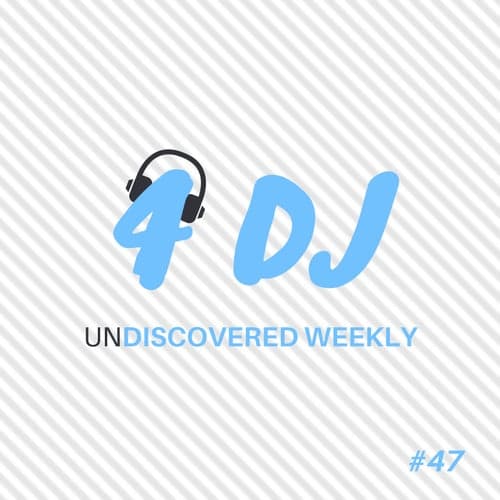 4 DJ: UnDiscovered Weekly #47