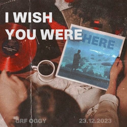I wish you were here