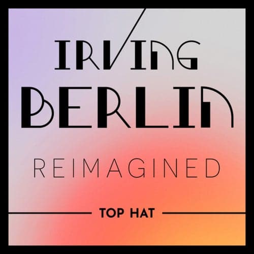 Irving Berlin Reimagined: Top Hat