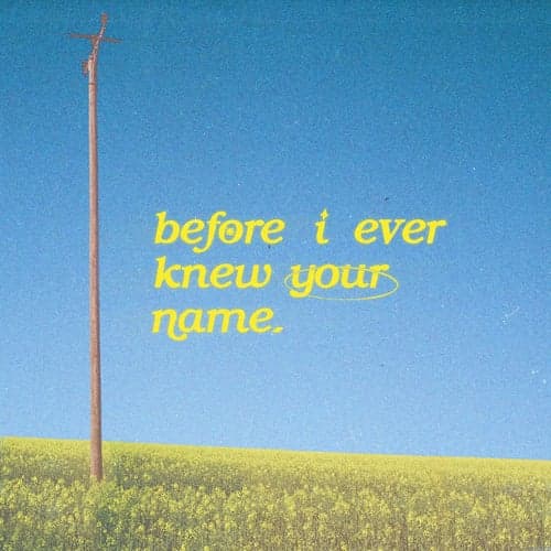 before i ever knew your name