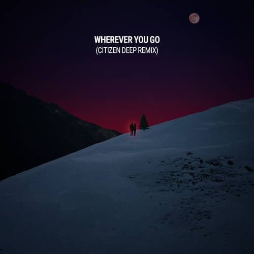 Wherever You Go (Citizen Deep Remix)