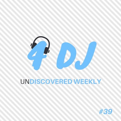 4 DJ: UnDiscovered Weekly #39
