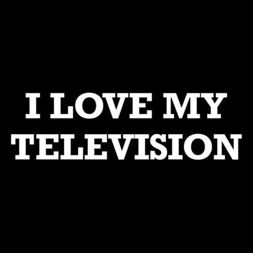I Love My Television